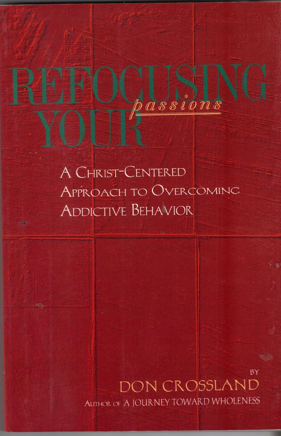 Front cover of Refocusing Your Passions: A Christ-Centered Approach to Overcoming Addictive Behavior by Don Crossland